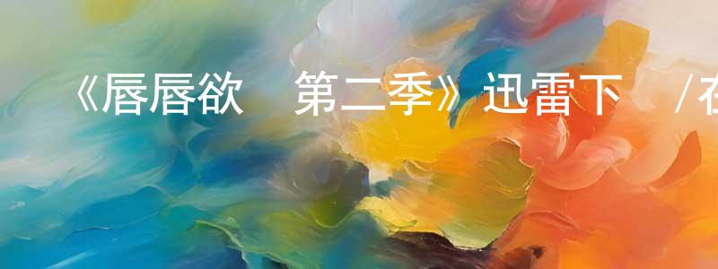 陳怡凡的網絡影視資源,《唇唇欲動第二季》迅雷下載/在線觀看-都市情感-美劇天堂